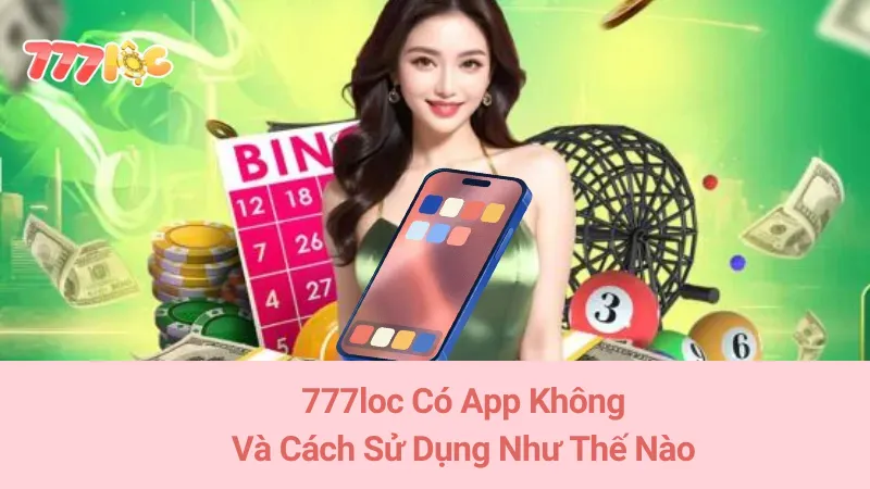 777loc Có App Không Và Cách Sử Dụng Như Thế Nào  7 777loc Có App Không Và Cách Sử Dụng Như Thế Nào