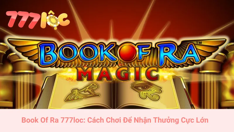Book Of Ra 777loc: Cách Chơi Để Nhận Thưởng Cực Lớn