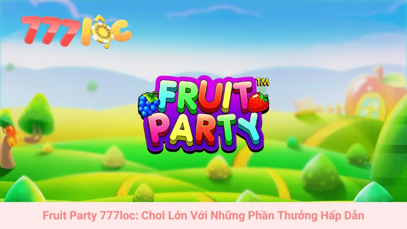 Fruit Party 777loc: Chơi Lớn Với Những Phần Thưởng Hấp Dẫn