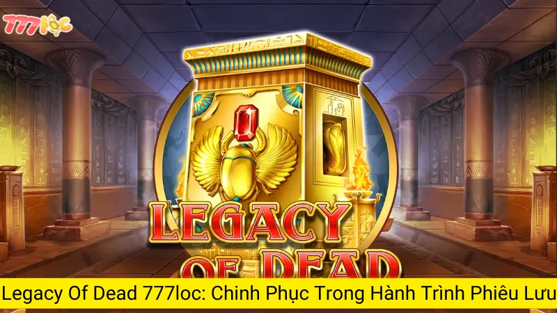 Legacy Of Dead 777loc: Chinh Phục Trong Hành Trình Phiêu Lưu