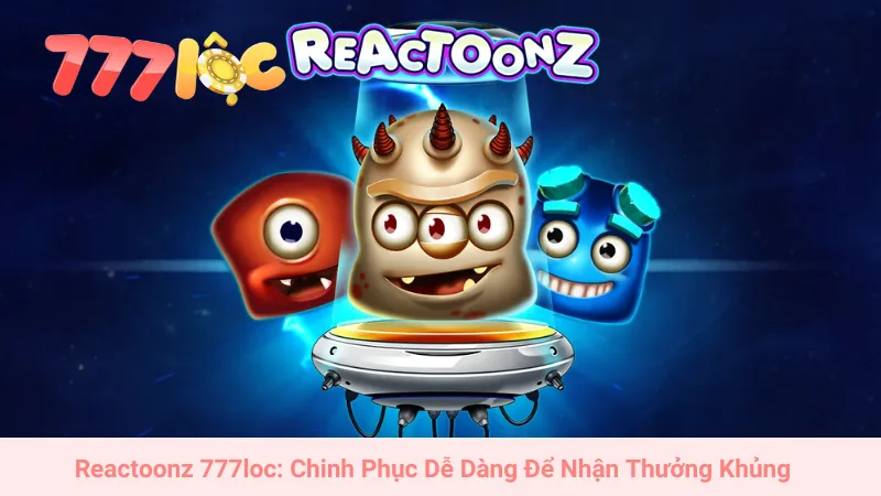 Reactoonz 777loc: Chinh Phục Dễ Dàng Để Nhận Thưởng Khủng
