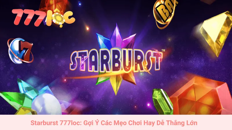 Starburst 777loc: Gợi Ý Các Mẹo Chơi Hay Dễ Thắng Lớn