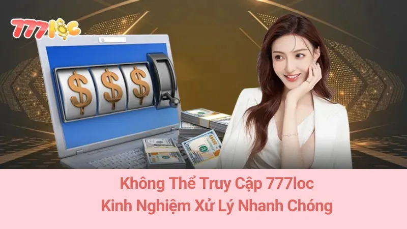 Không Thể Truy Cập 777loc: Kinh Nghiệm Xử Lý Nhanh Chóng 6 Không Thể Truy Cập 777loc: Kinh Nghiệm Xử Lý Nhanh Chóng