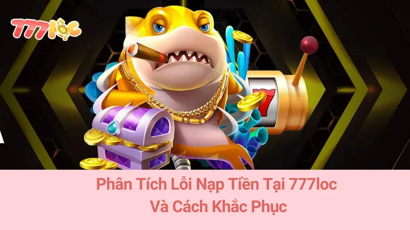 Phân Tích Lỗi Nạp Tiền Tại 777loc Và Cách Khắc Phục 3 Phân Tích Lỗi Nạp Tiền Tại 777loc Và Cách Khắc Phục